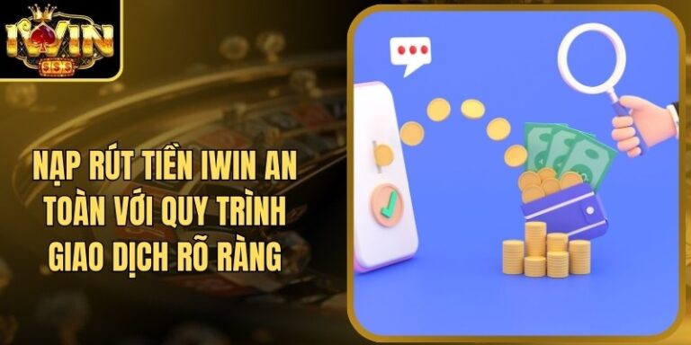 Nạp Rút Tiền Iwin 15 Nạp Rút Tiền Iwin An Toàn Với Quy Trình Giao Dịch Rõ Ràng